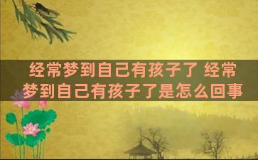 经常梦到自己有孩子了 经常梦到自己有孩子了是怎么回事